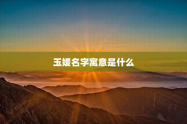 玉媛名字寓意是什么