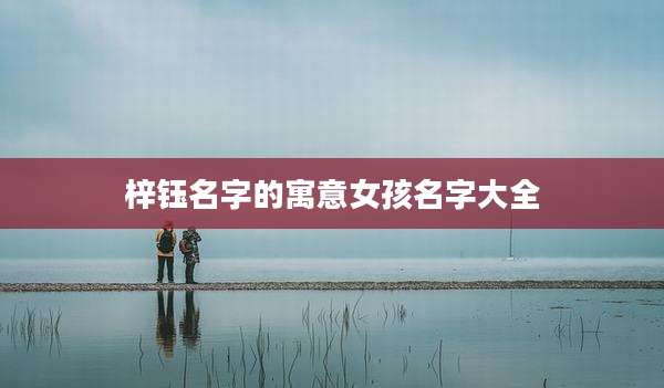 梓钰名字的寓意女孩名字大全