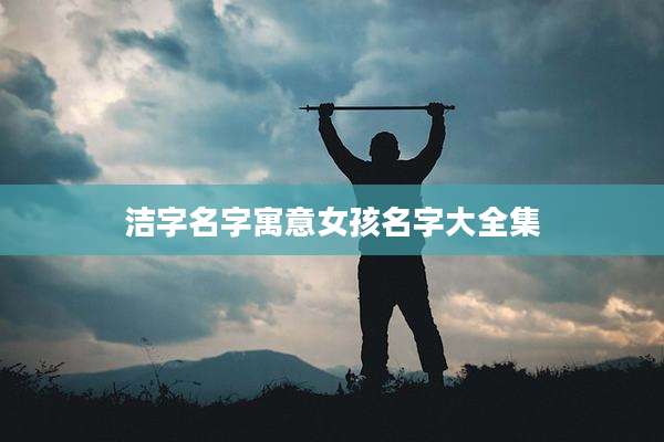 洁字名字寓意女孩名字大全集