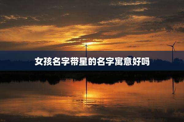 女孩名字带星的名字寓意好吗