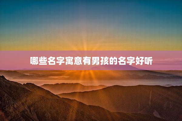 哪些名字寓意有男孩的名字好听