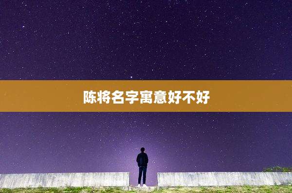 陈将名字寓意好不好