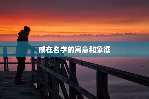 威在名字的寓意和象征