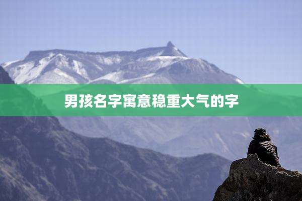 男孩名字寓意稳重大气的字