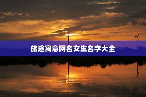 旅途寓意网名女生名字大全