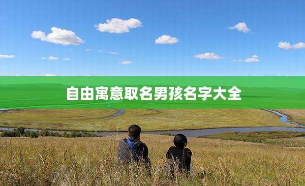 自由寓意取名男孩名字大全