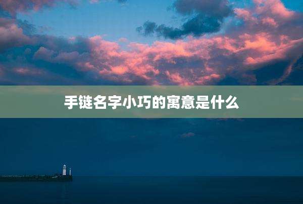 手链名字小巧的寓意是什么