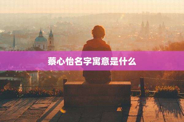 蔡心怡名字寓意是什么