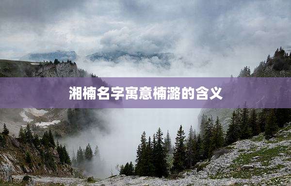 湘楠名字寓意楠潞的含义
