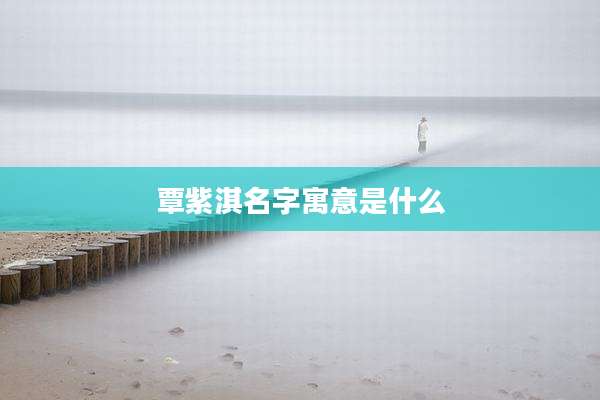 覃紫淇名字寓意是什么