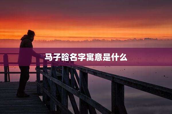 马子晗名字寓意是什么