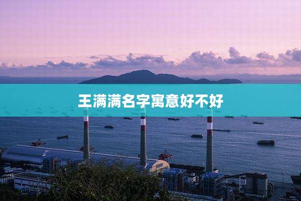 王满满名字寓意好不好