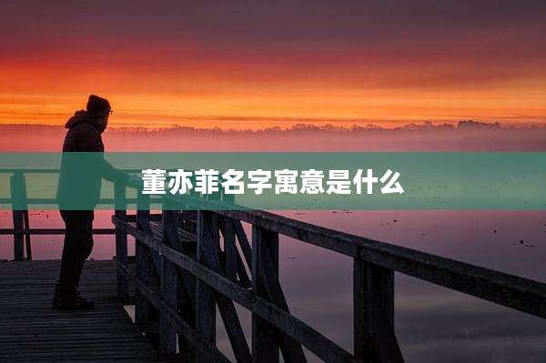 董亦菲名字寓意是什么