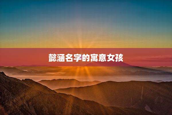 懿涵名字的寓意女孩
