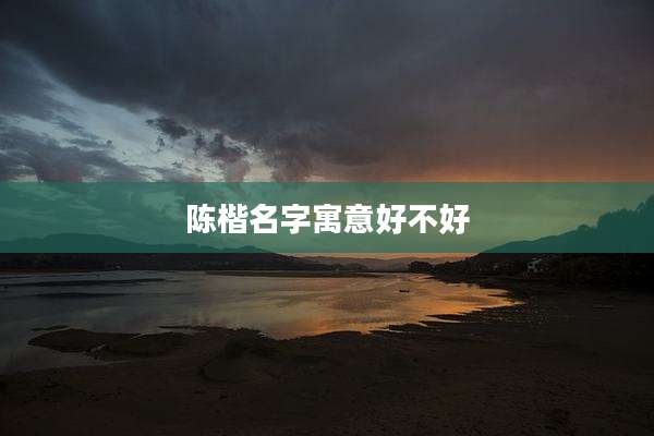 陈楷名字寓意好不好