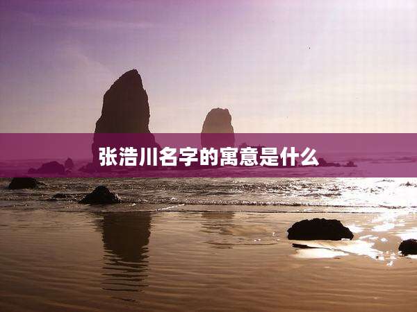 张浩川名字的寓意是什么