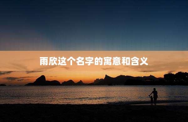 雨欣这个名字的寓意和含义