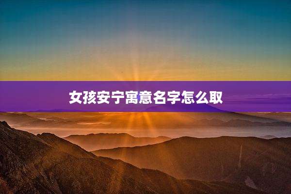 女孩安宁寓意名字怎么取