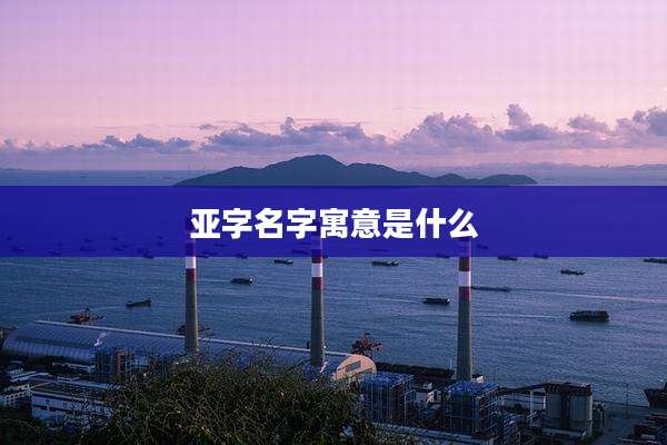 亚字名字寓意是什么