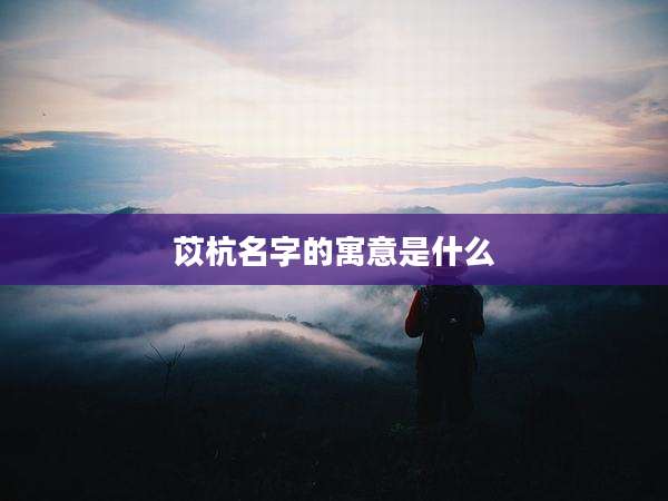 苡杭名字的寓意是什么
