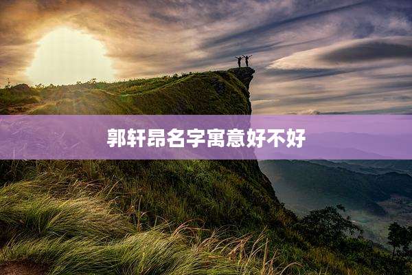 郭轩昂名字寓意好不好