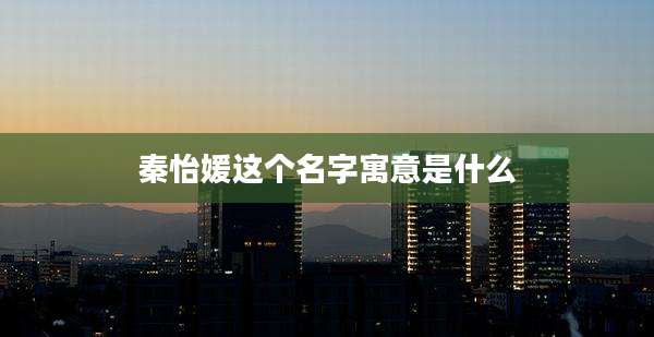 秦怡媛这个名字寓意是什么