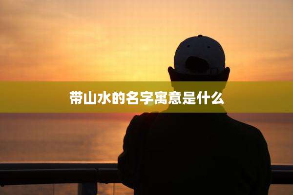 带山水的名字寓意是什么