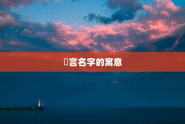 氻言名字的寓意