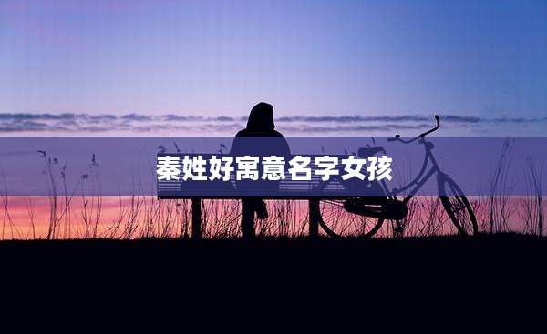 秦姓好寓意名字女孩