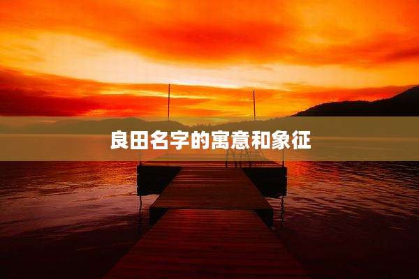 良田名字的寓意和象征