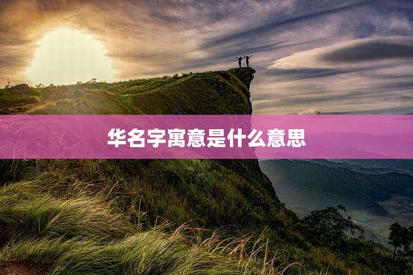 华名字寓意是什么意思