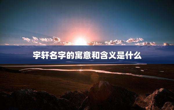 宇轩名字的寓意和含义是什么