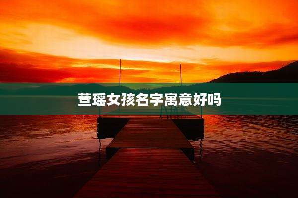 萱瑶女孩名字寓意好吗