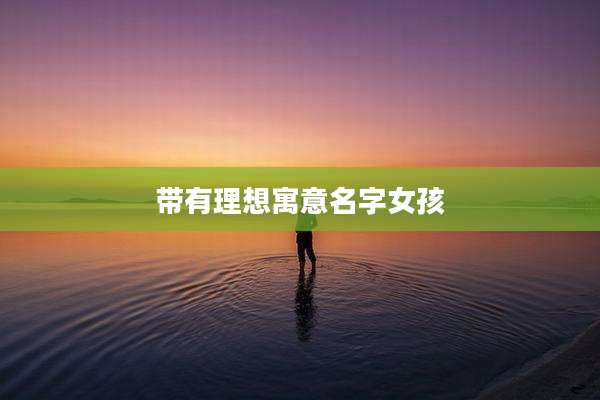 带有理想寓意名字女孩