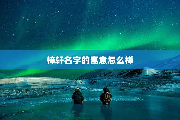 梓轩名字的寓意怎么样